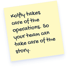 Kolfly takes care of the operations. So your team can take care of the story.